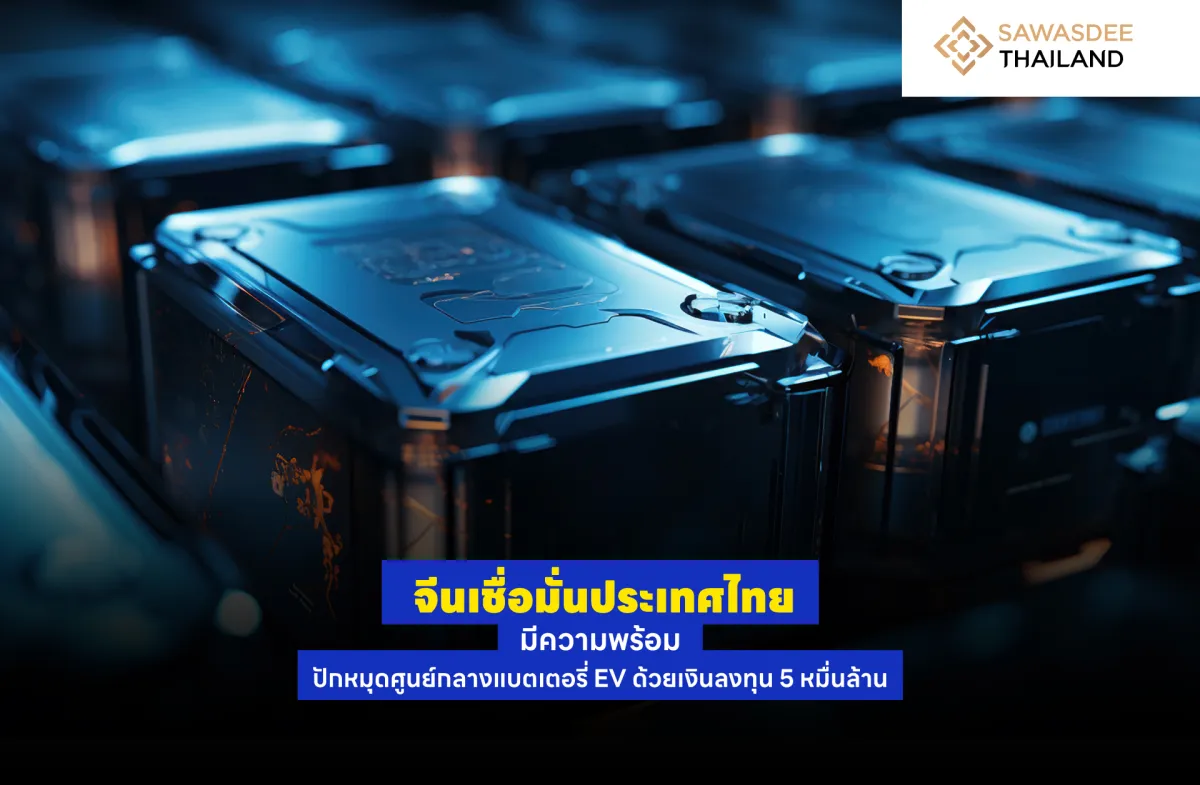 จีนเชื่อมั่นประเทศไทยมีความพร้อม ปักหมุดศูนย์กลางแบตเตอรี่ EV ด้วยเงินลงทุน 5 หมื่นล้านบาท