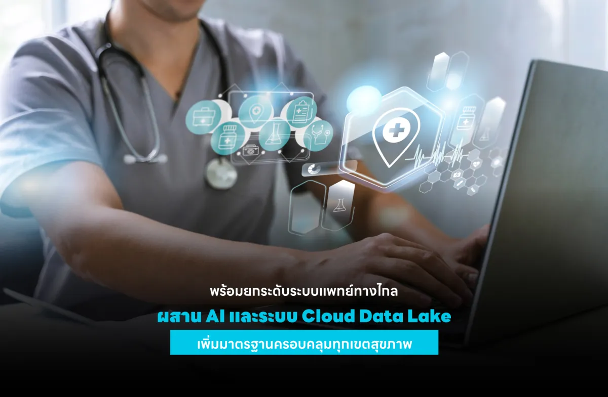 ไทยพร้อมยกระดับระบบแพทย์ทางไกล ผสาน AI และระบบ Cloud Data Lake เพิ่มมาตรฐานครอบคลุมทุกเขตสุขภาพ