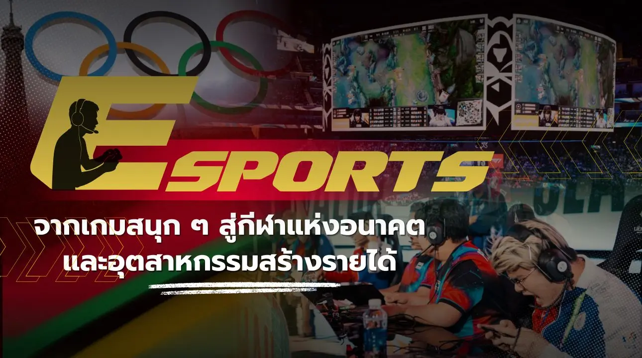 E-Sports จากเกมสนุก ๆ สู่กีฬาแห่งอนาคตและอุตสาหกรรมสร้างรายได้